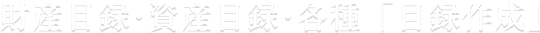 財産目録･資産目録･各種「目録作成」